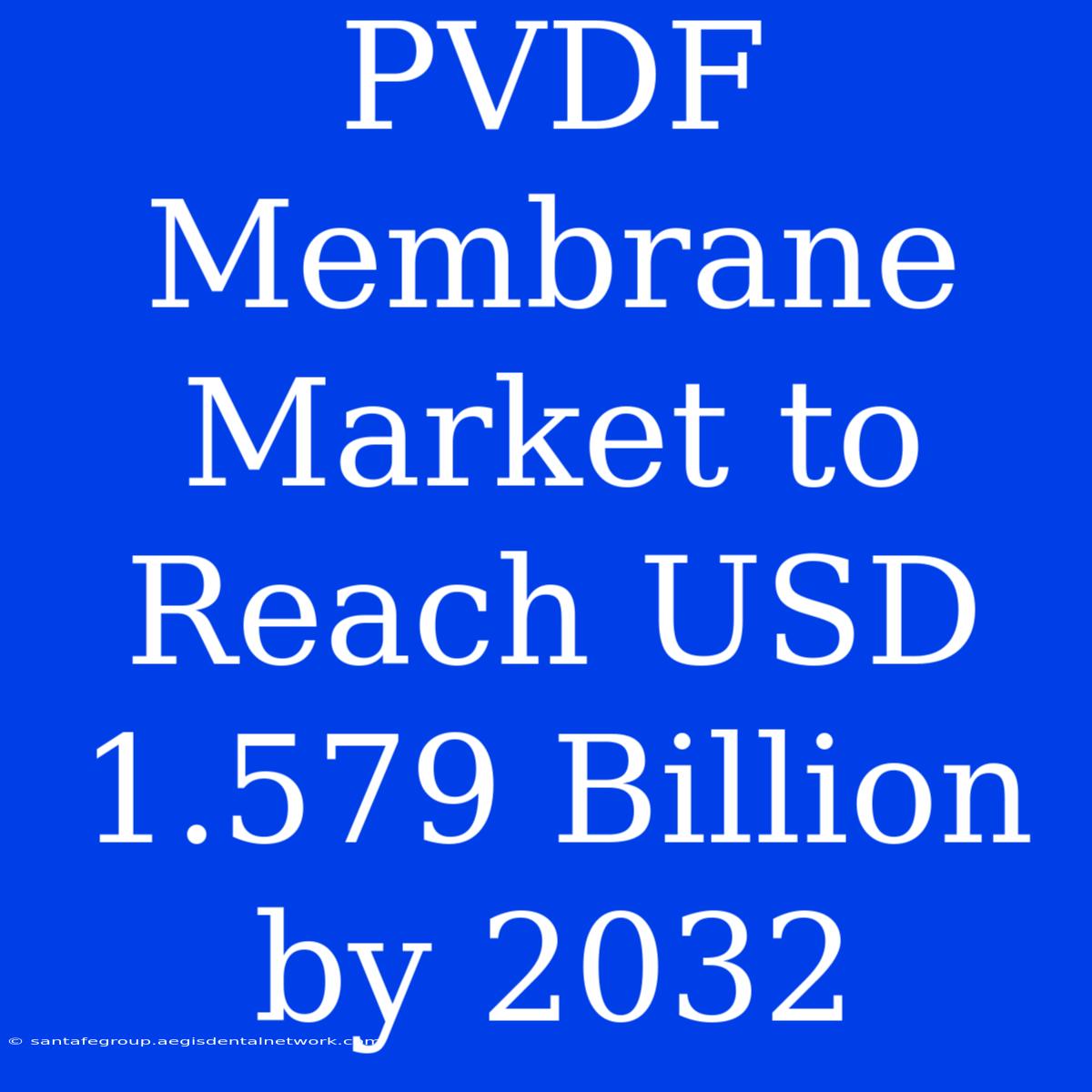 PVDF Membrane Market To Reach USD 1.579 Billion By 2032