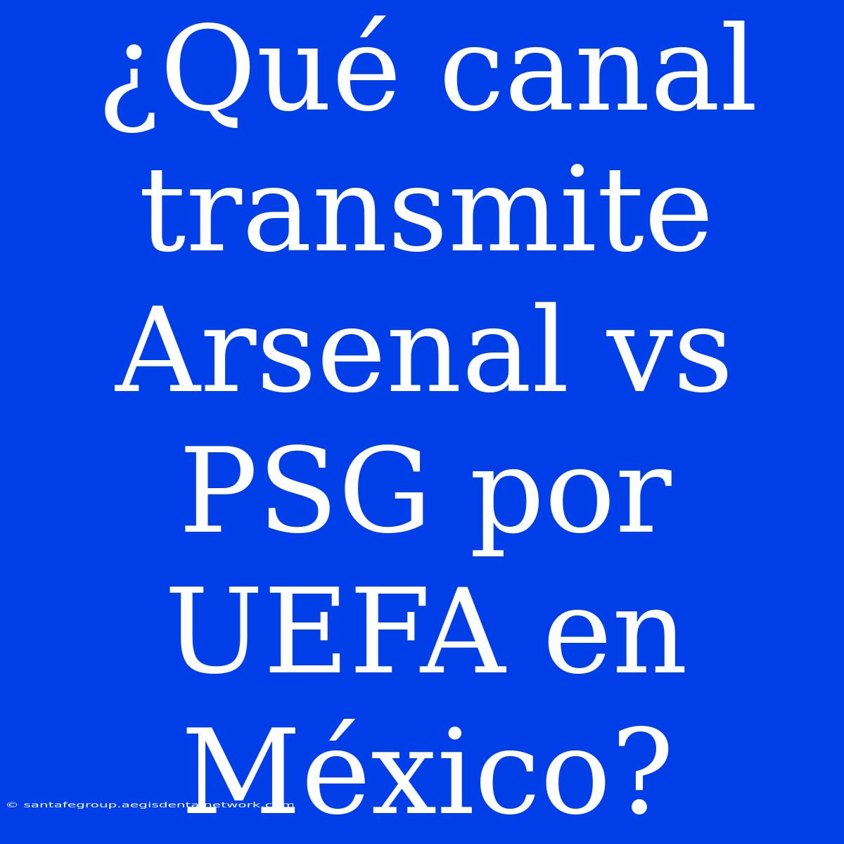 ¿Qué Canal Transmite Arsenal Vs PSG Por UEFA En México?