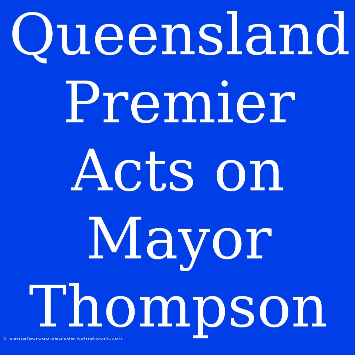 Queensland Premier Acts On Mayor Thompson