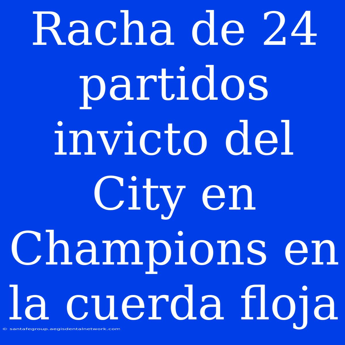 Racha De 24 Partidos Invicto Del City En Champions En La Cuerda Floja