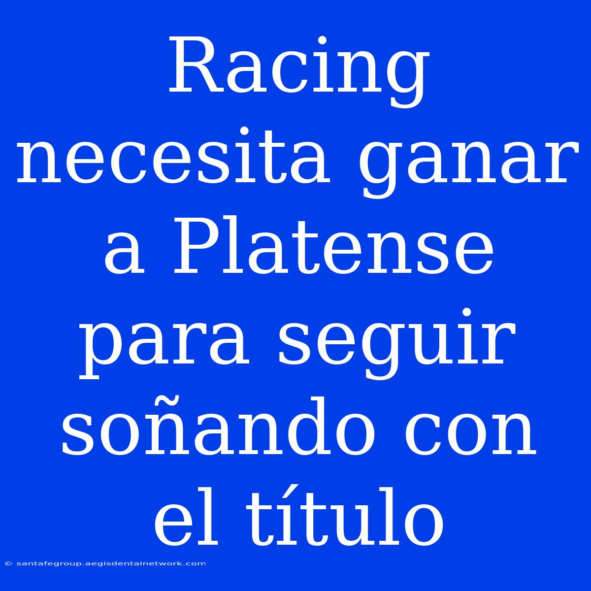 Racing Necesita Ganar A Platense Para Seguir Soñando Con El Título 