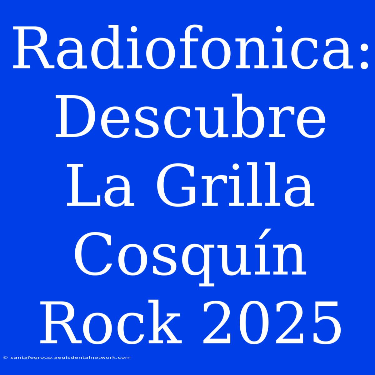 Radiofonica: Descubre La Grilla Cosquín Rock 2025 