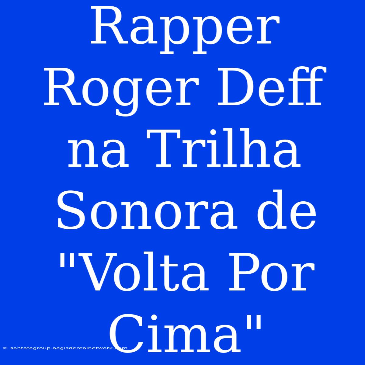 Rapper Roger Deff Na Trilha Sonora De 