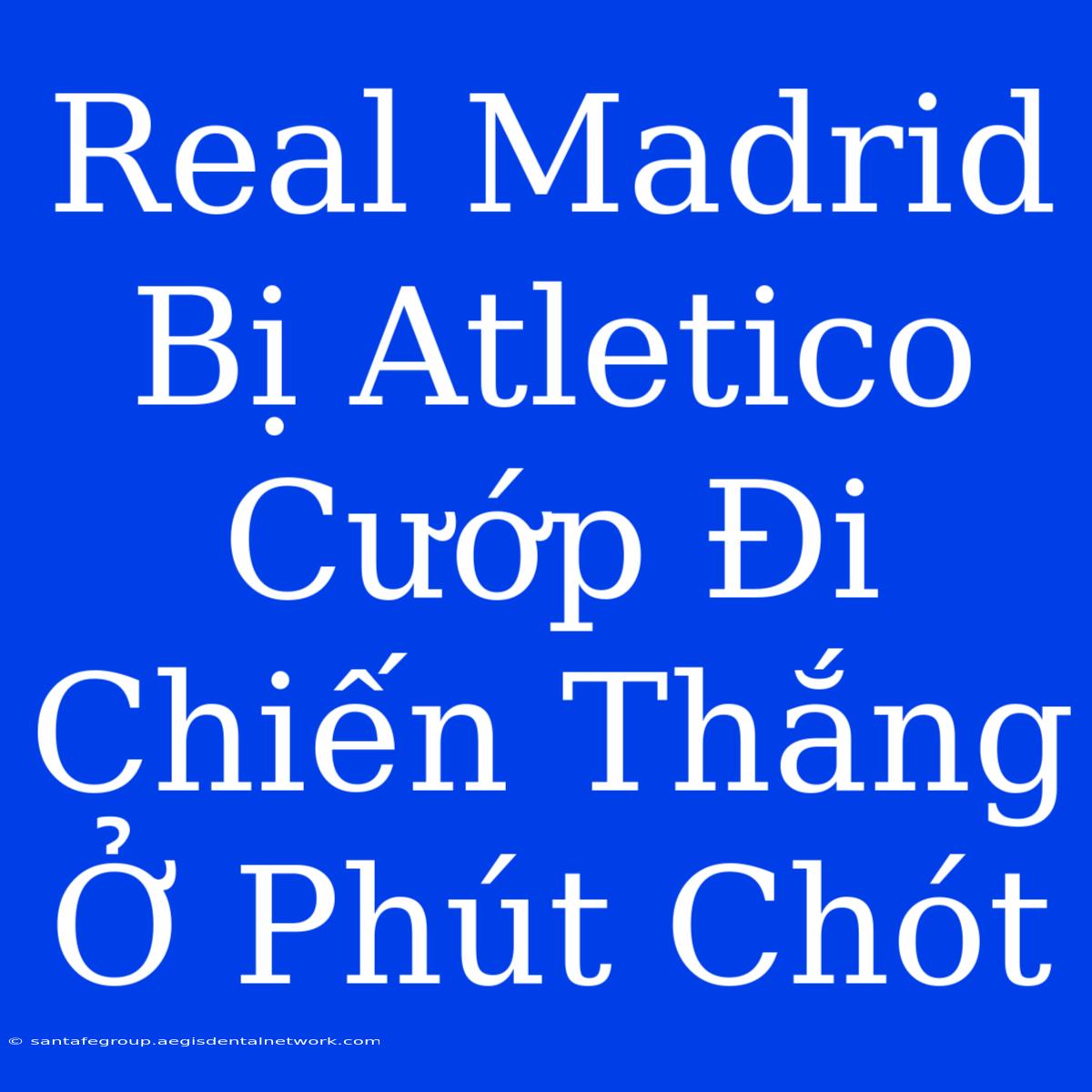 Real Madrid Bị Atletico Cướp Đi Chiến Thắng Ở Phút Chót