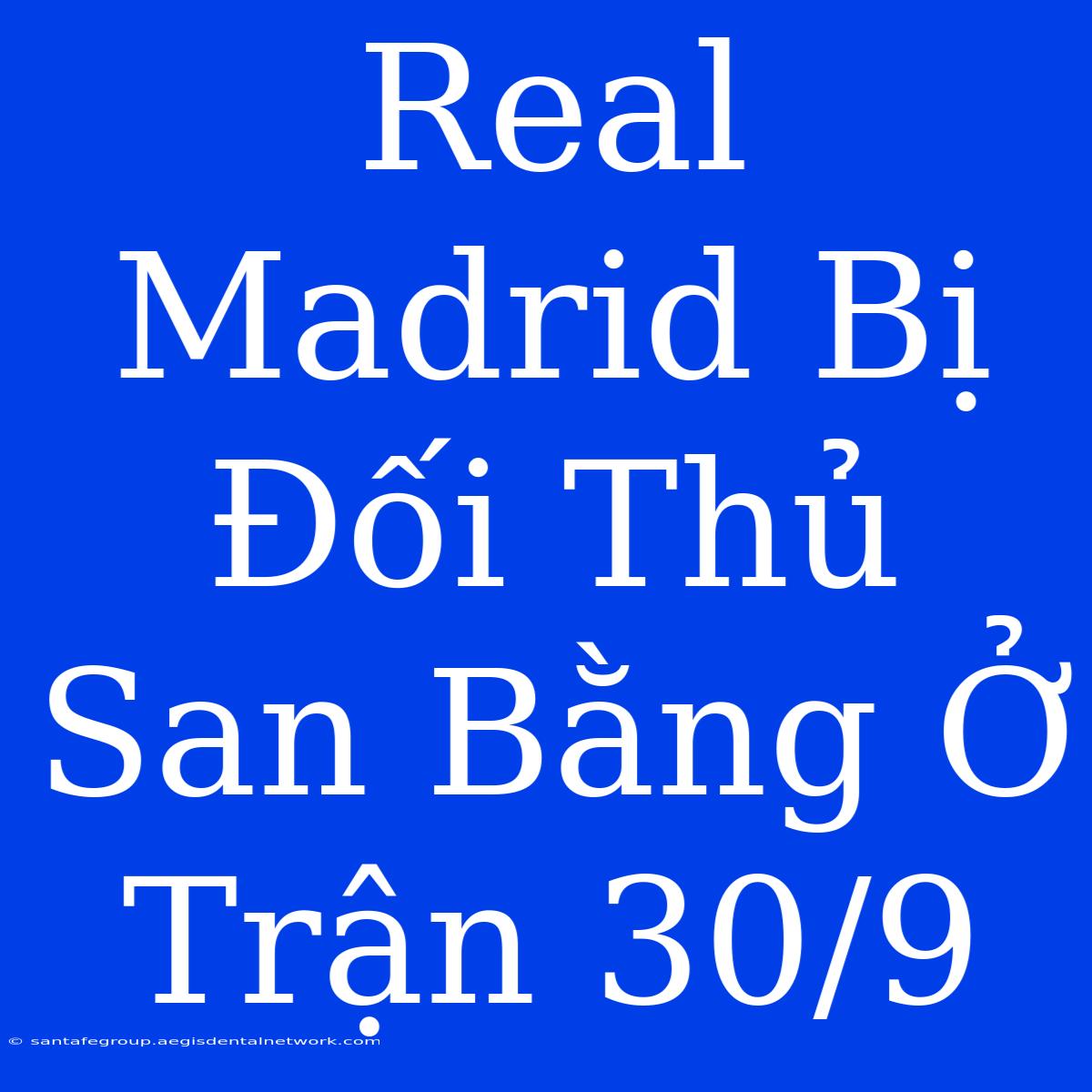 Real Madrid Bị Đối Thủ San Bằng Ở Trận 30/9