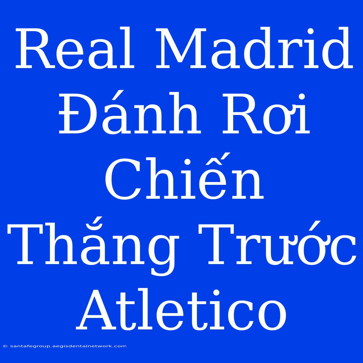 Real Madrid Đánh Rơi Chiến Thắng Trước Atletico