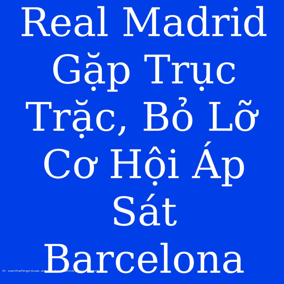 Real Madrid Gặp Trục Trặc, Bỏ Lỡ Cơ Hội Áp Sát Barcelona