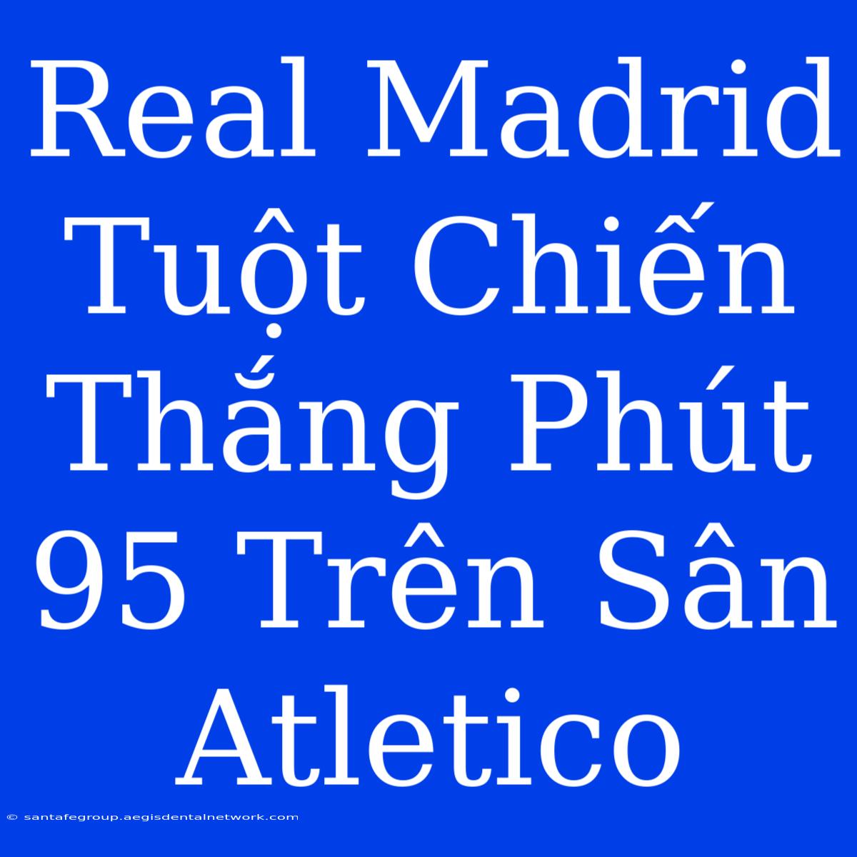 Real Madrid Tuột Chiến Thắng Phút 95 Trên Sân Atletico