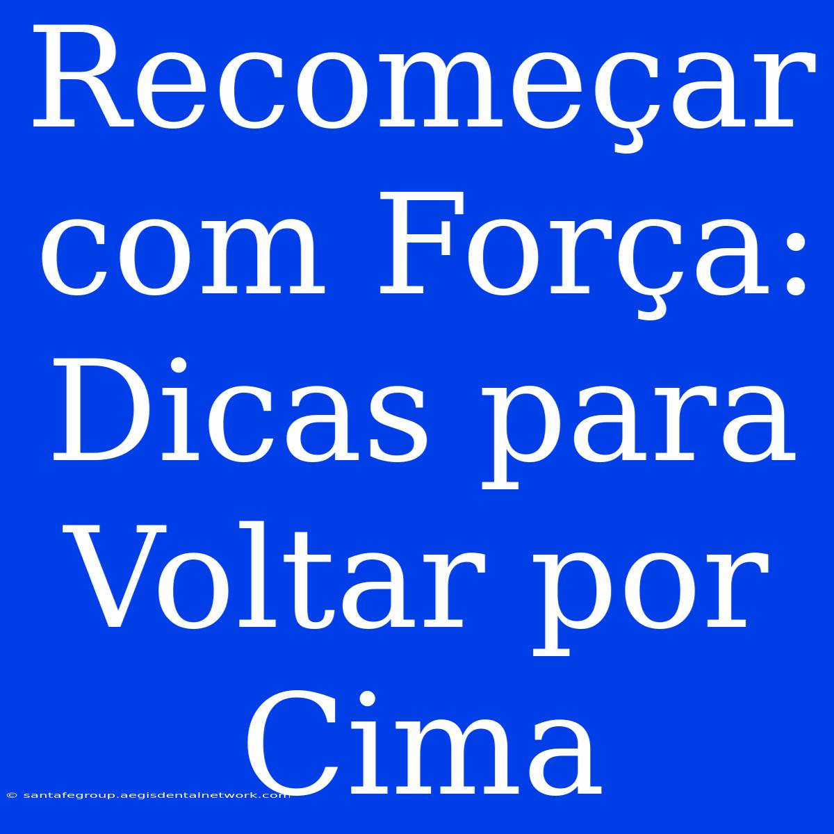 Recomeçar Com Força: Dicas Para Voltar Por Cima