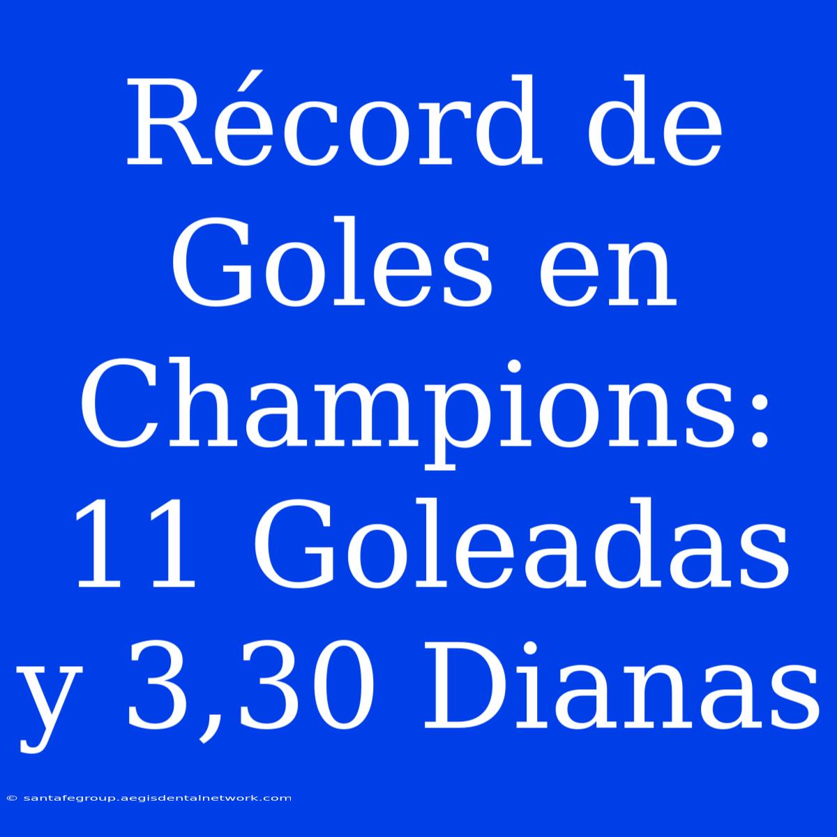 Récord De Goles En Champions: 11 Goleadas Y 3,30 Dianas