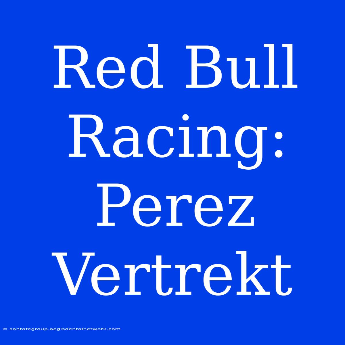 Red Bull Racing: Perez Vertrekt