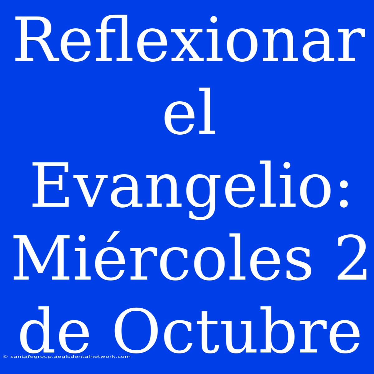 Reflexionar El Evangelio: Miércoles 2 De Octubre