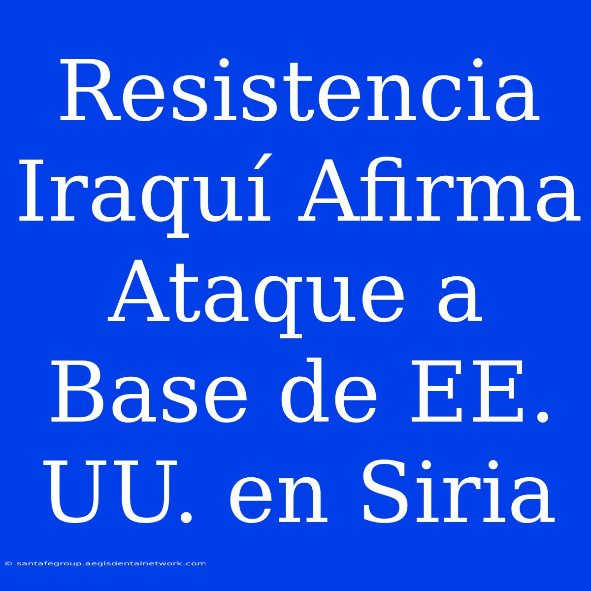 Resistencia Iraquí Afirma Ataque A Base De EE. UU. En Siria