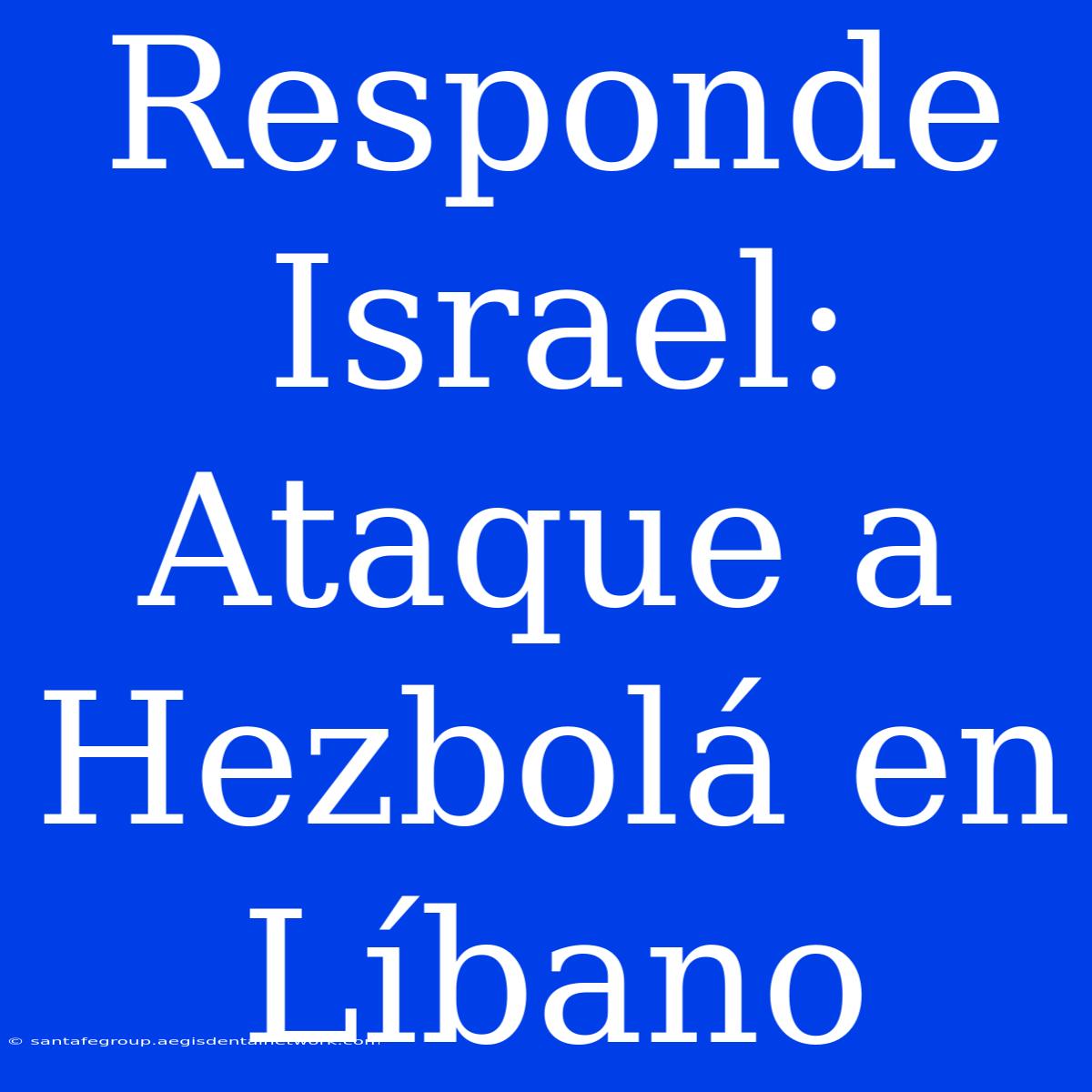 Responde Israel: Ataque A Hezbolá En Líbano