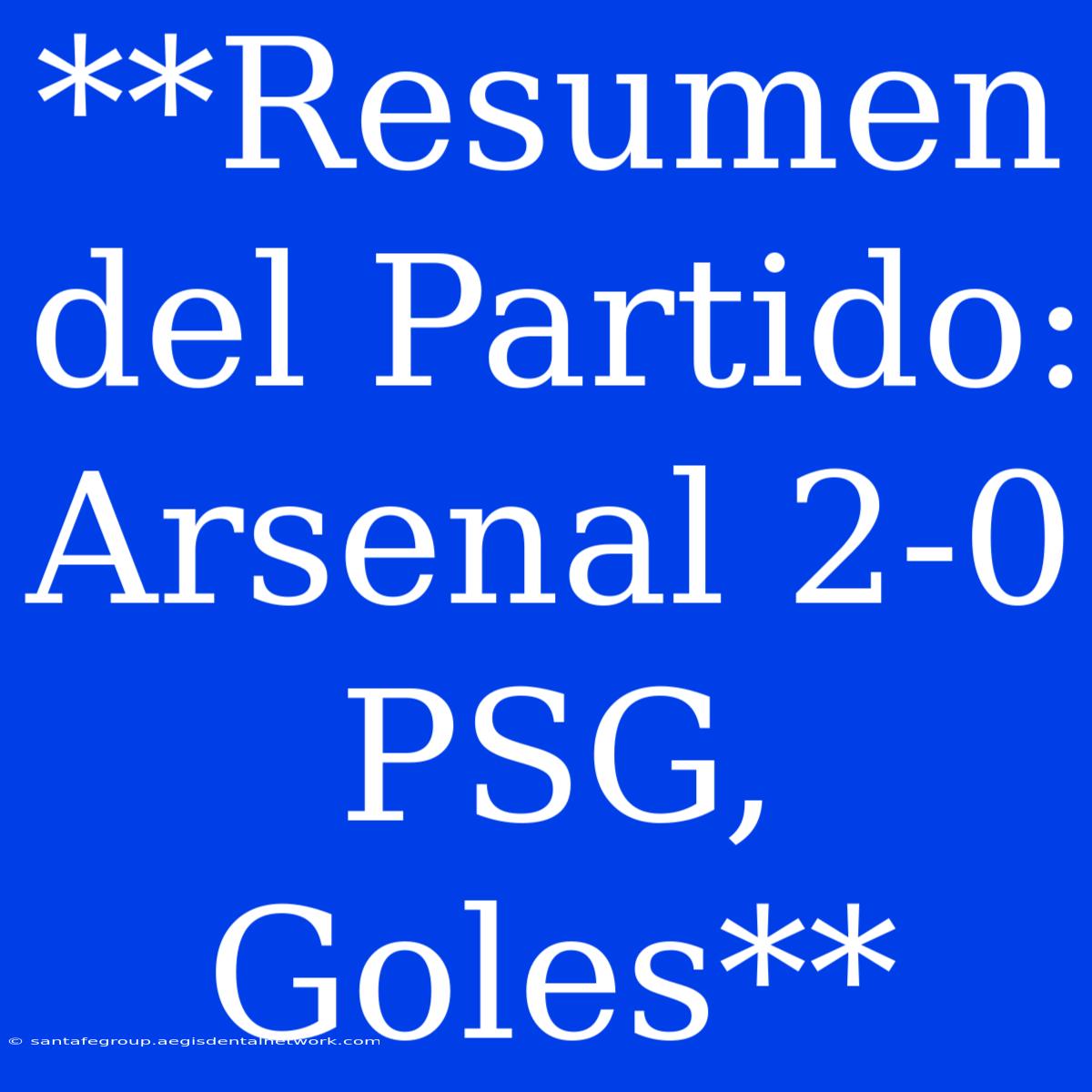 **Resumen Del Partido: Arsenal 2-0 PSG, Goles**