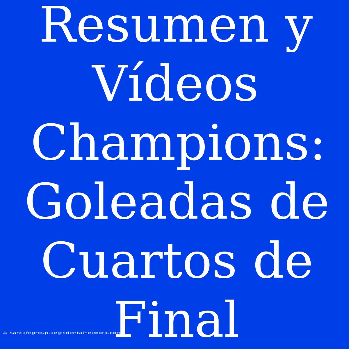 Resumen Y Vídeos Champions: Goleadas De Cuartos De Final