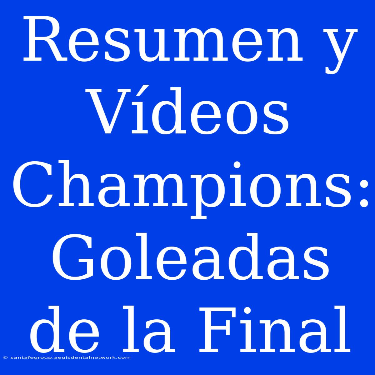 Resumen Y Vídeos Champions: Goleadas De La Final 