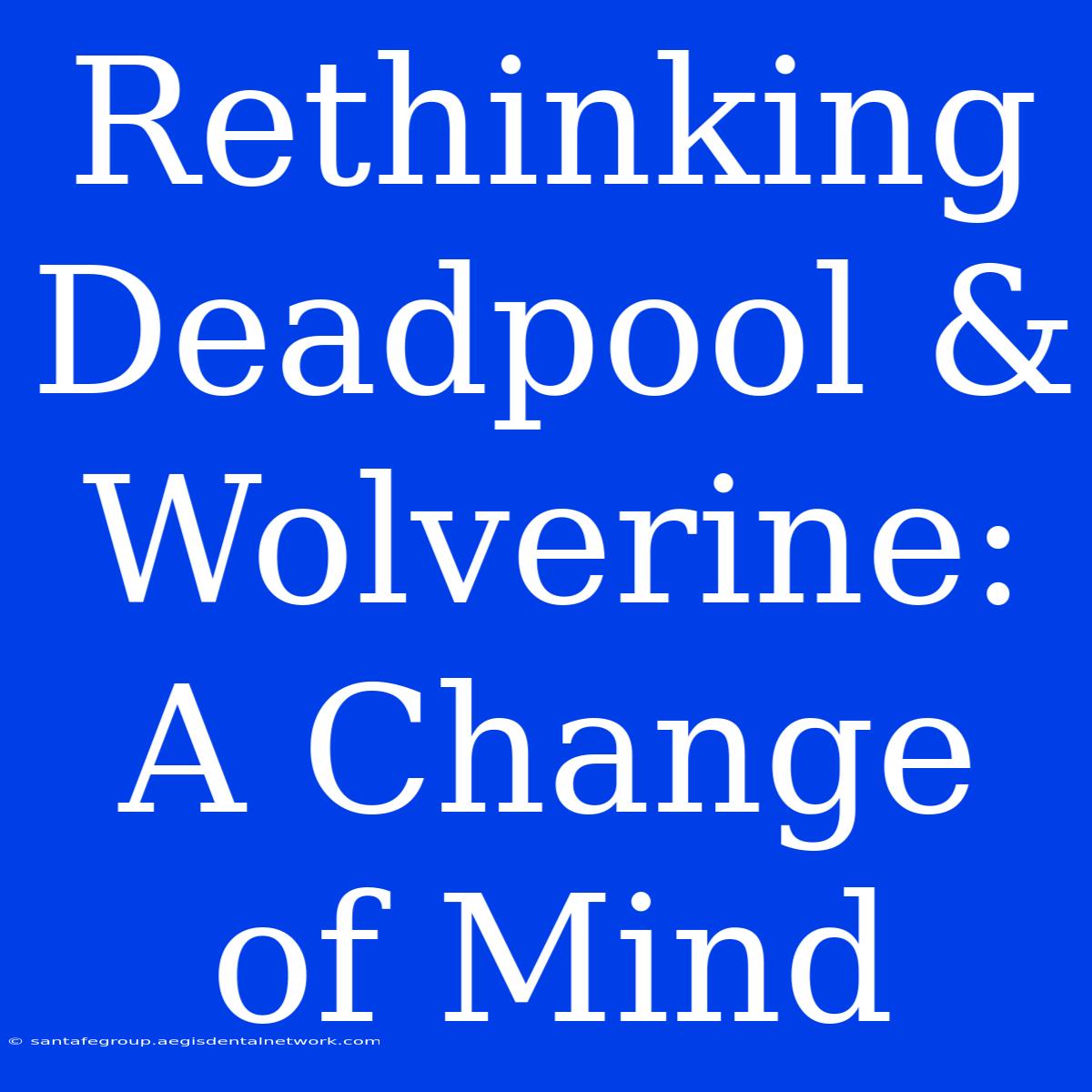 Rethinking Deadpool & Wolverine: A Change Of Mind