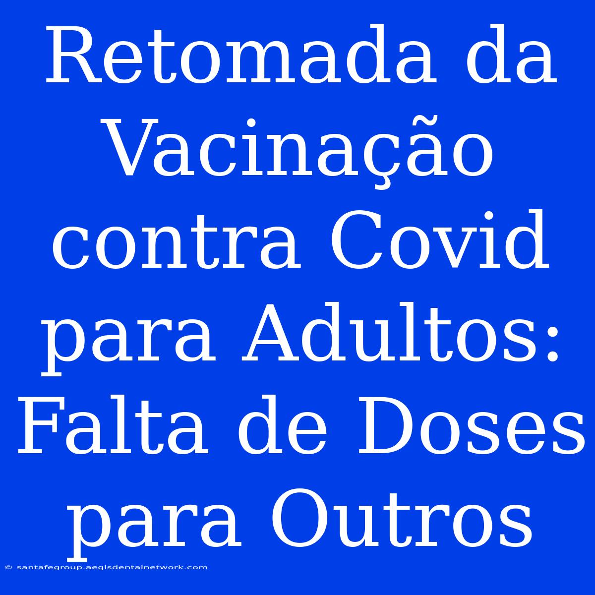 Retomada Da Vacinação Contra Covid Para Adultos: Falta De Doses Para Outros