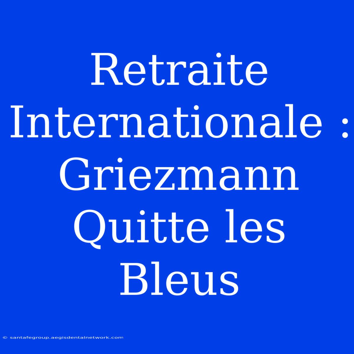 Retraite Internationale : Griezmann Quitte Les Bleus