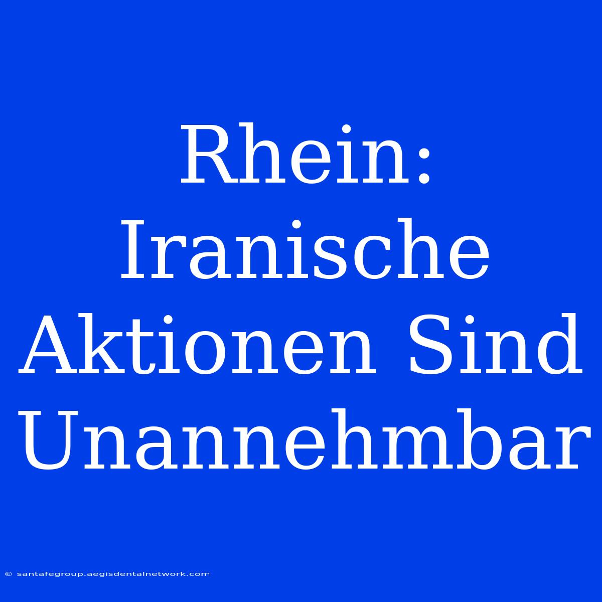 Rhein: Iranische Aktionen Sind Unannehmbar