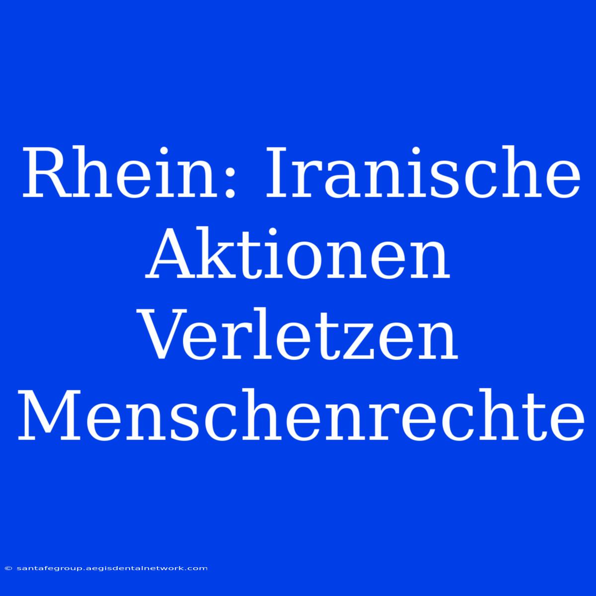 Rhein: Iranische Aktionen Verletzen Menschenrechte 