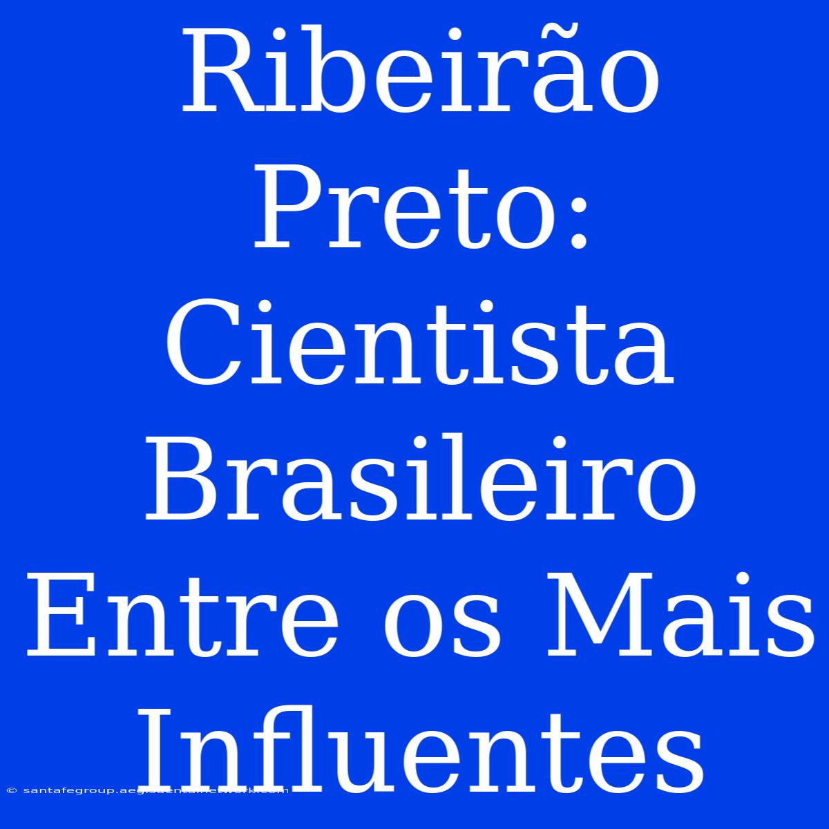 Ribeirão Preto: Cientista Brasileiro Entre Os Mais Influentes