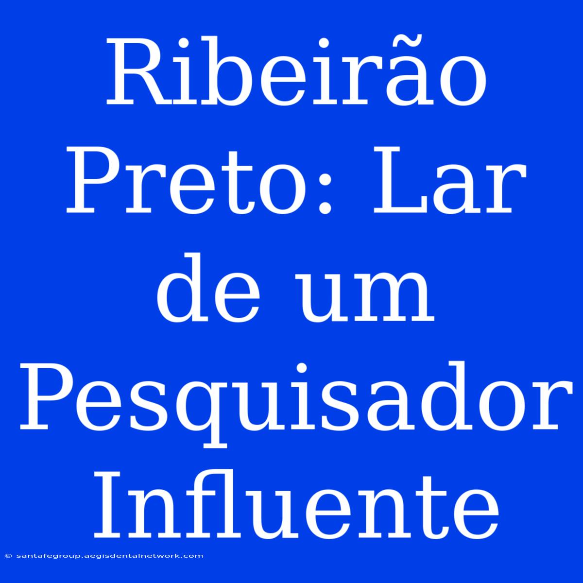 Ribeirão Preto: Lar De Um Pesquisador Influente