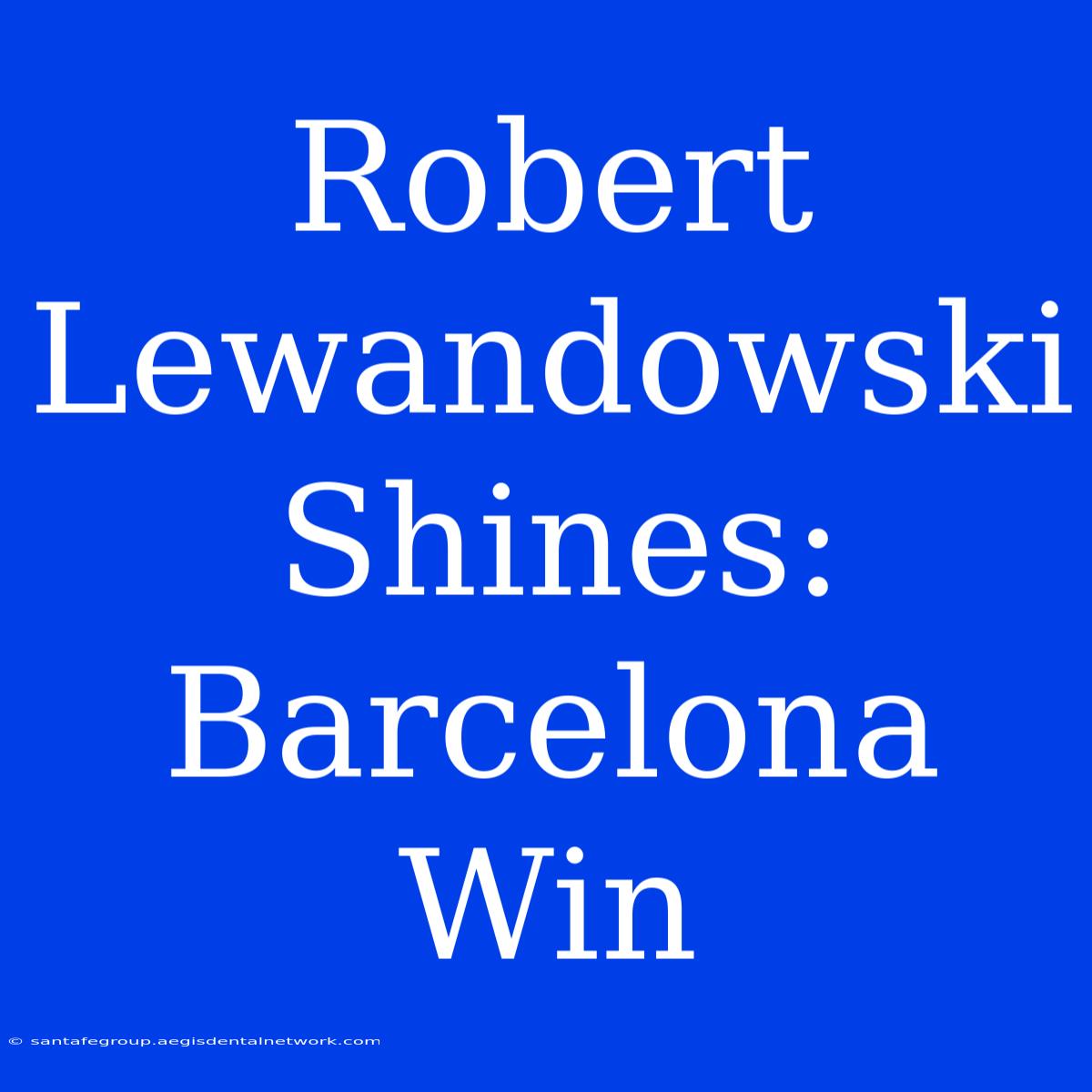 Robert Lewandowski Shines: Barcelona Win