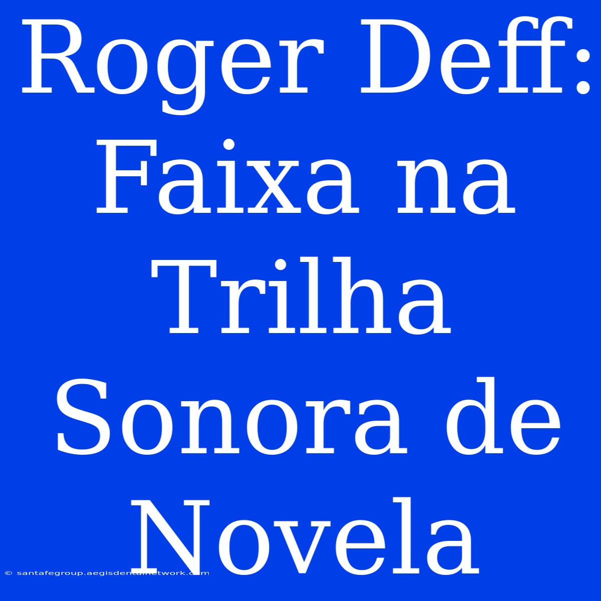 Roger Deff: Faixa Na Trilha Sonora De Novela