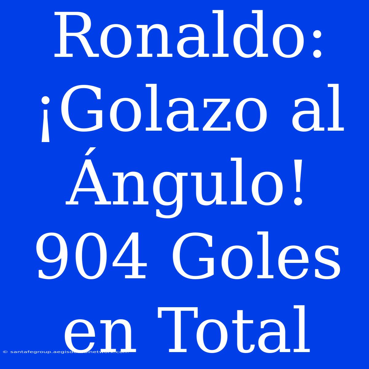 Ronaldo: ¡Golazo Al Ángulo! 904 Goles En Total