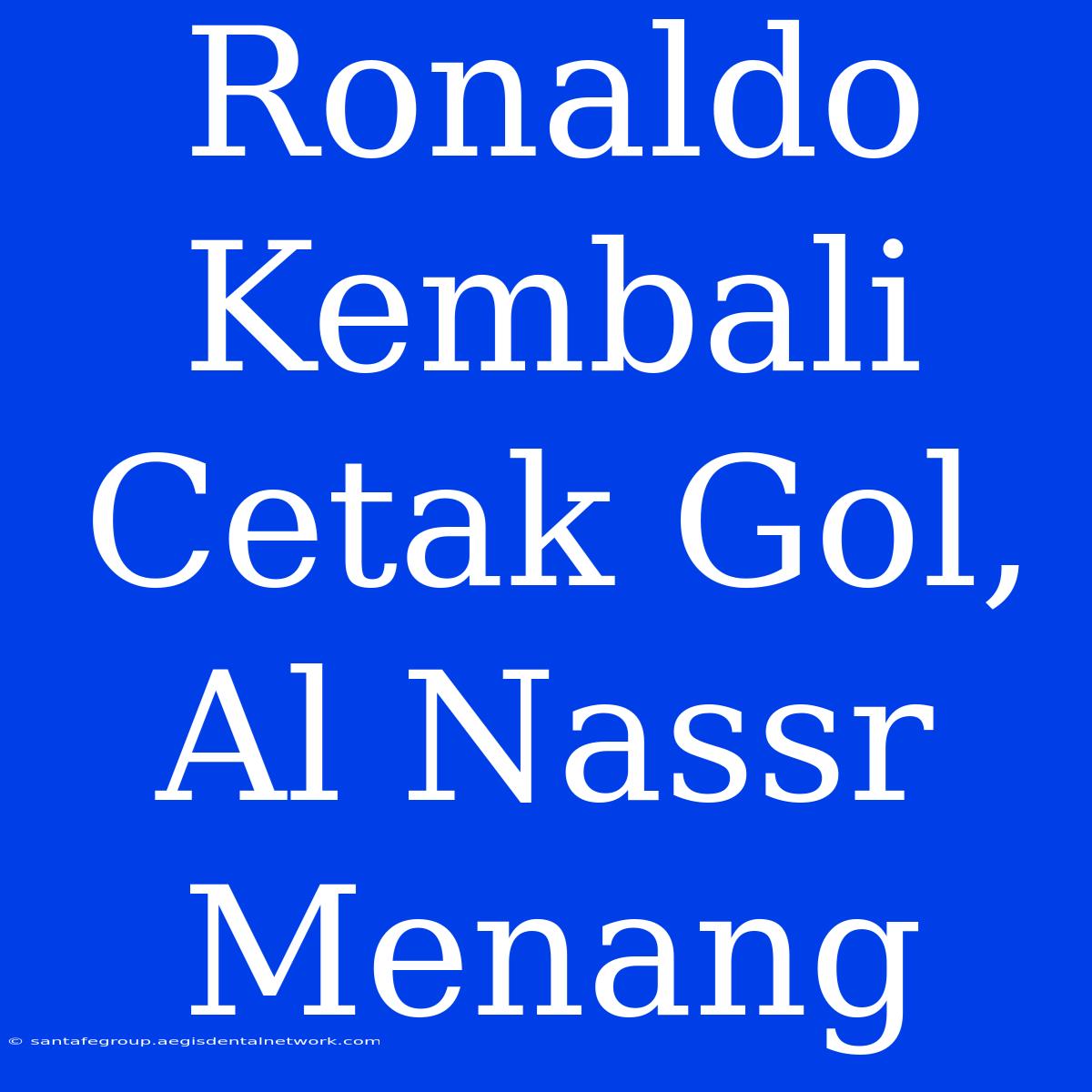 Ronaldo Kembali Cetak Gol, Al Nassr Menang