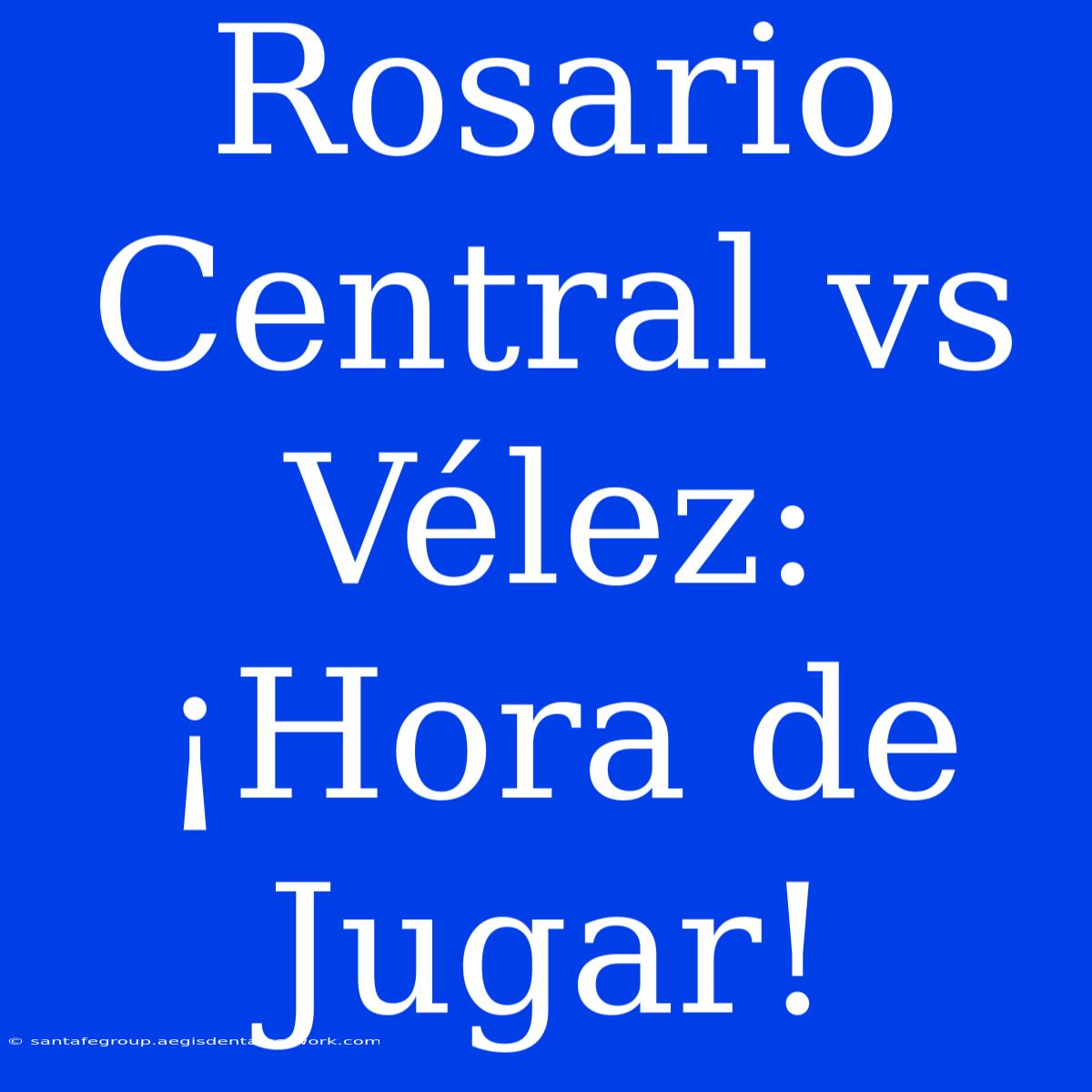 Rosario Central Vs Vélez: ¡Hora De Jugar!