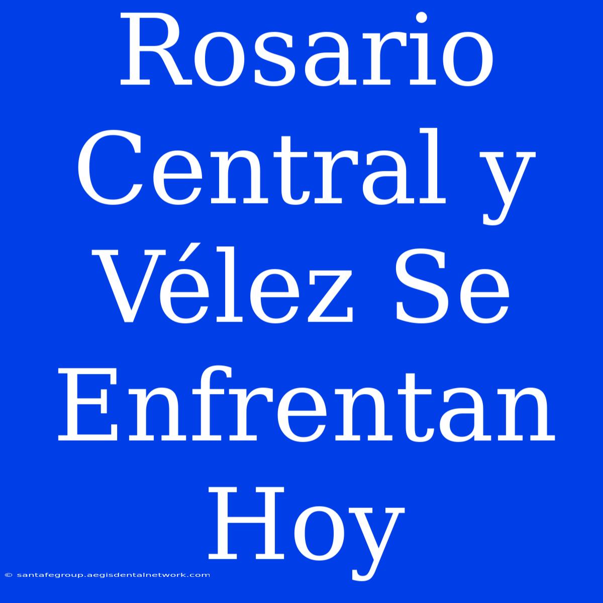 Rosario Central Y Vélez Se Enfrentan Hoy