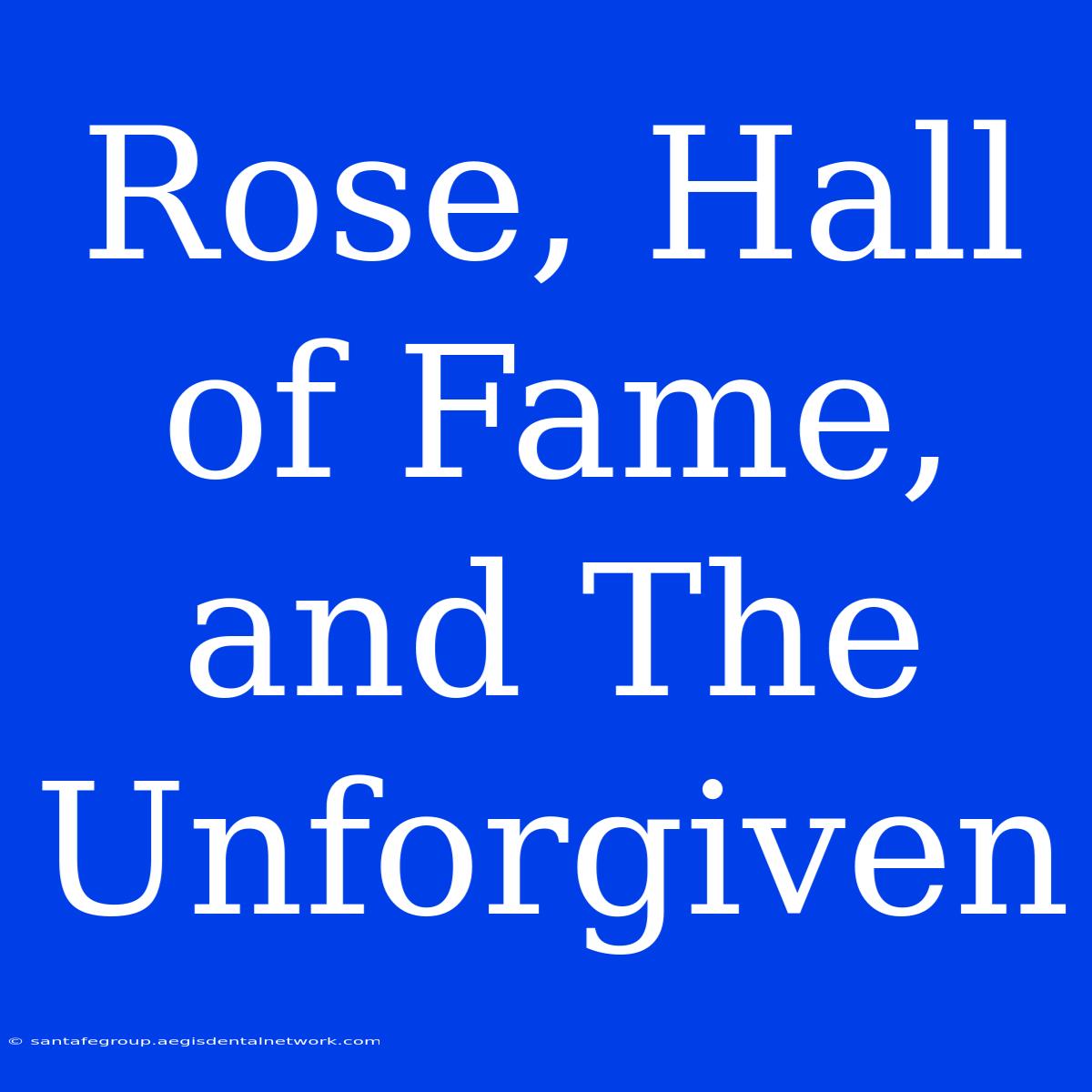 Rose, Hall Of Fame, And The Unforgiven