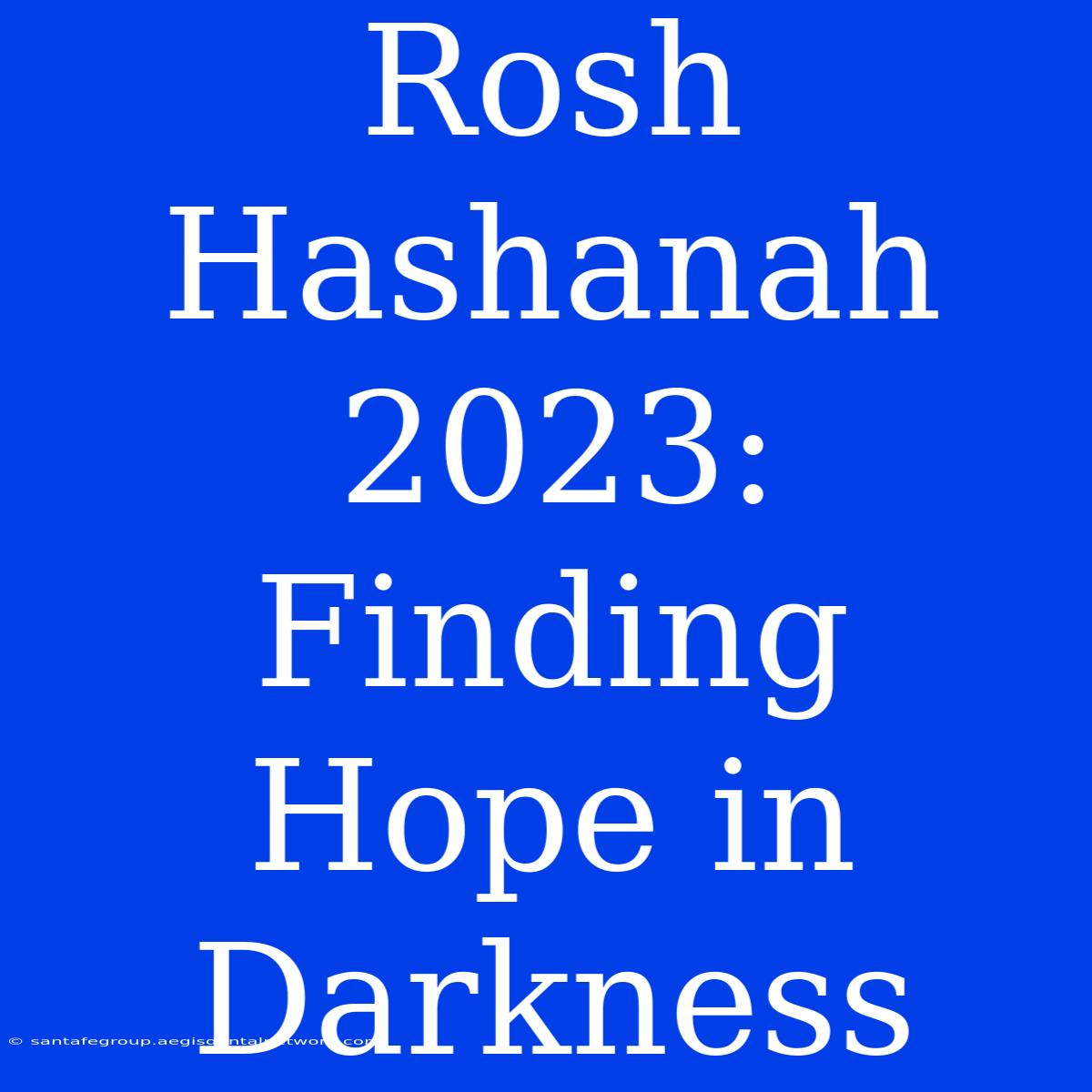 Rosh Hashanah 2023: Finding Hope In Darkness