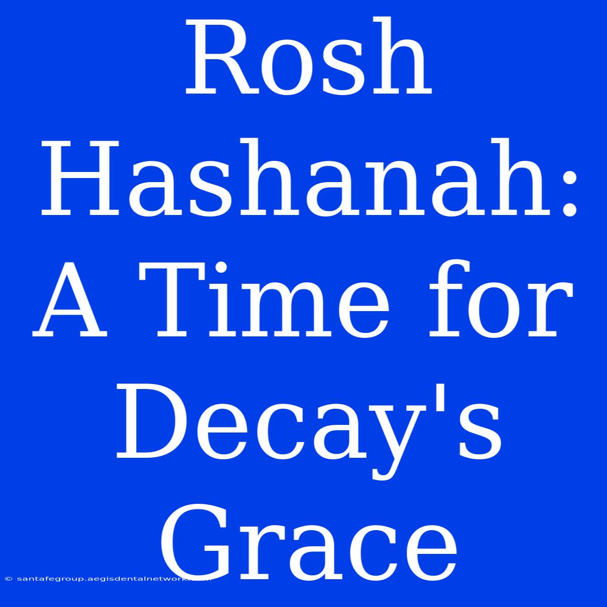 Rosh Hashanah: A Time For Decay's Grace