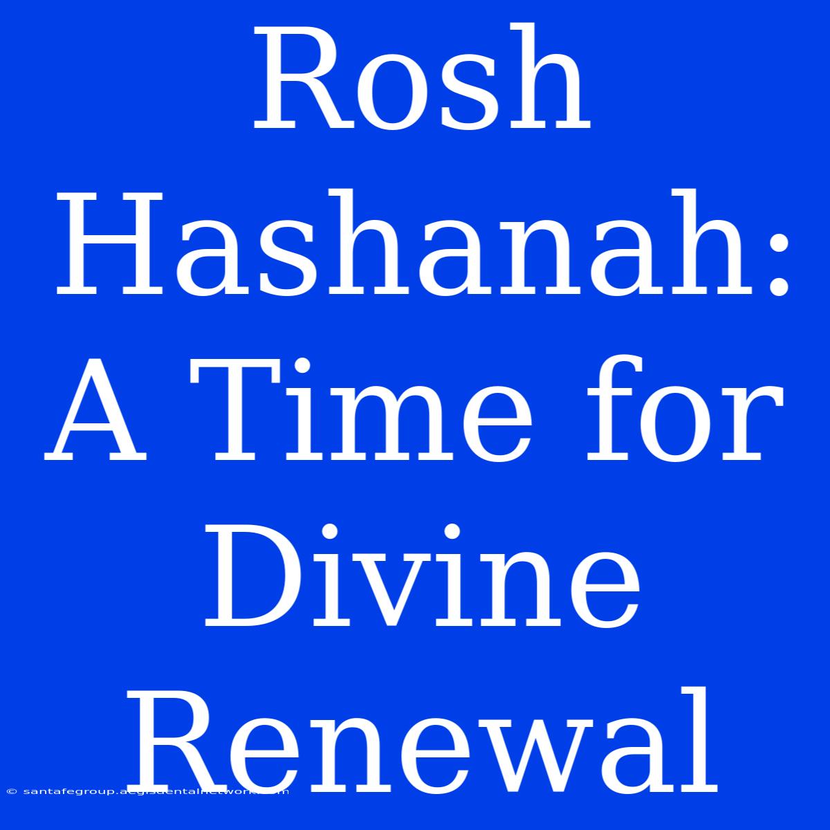 Rosh Hashanah:  A Time For Divine Renewal 