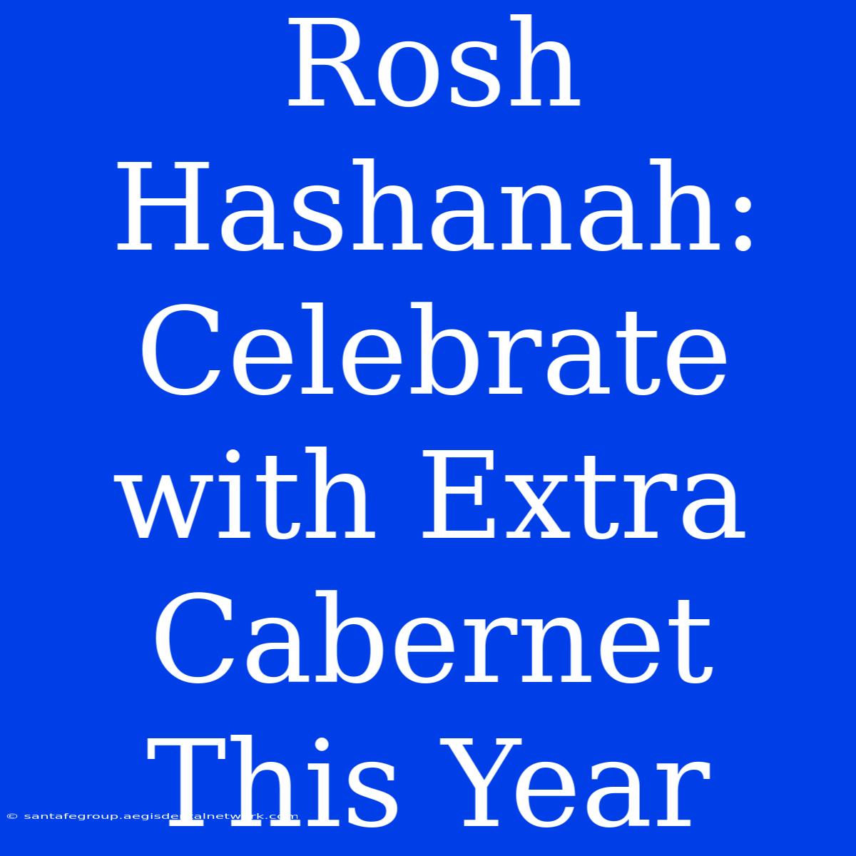 Rosh Hashanah: Celebrate With Extra Cabernet This Year