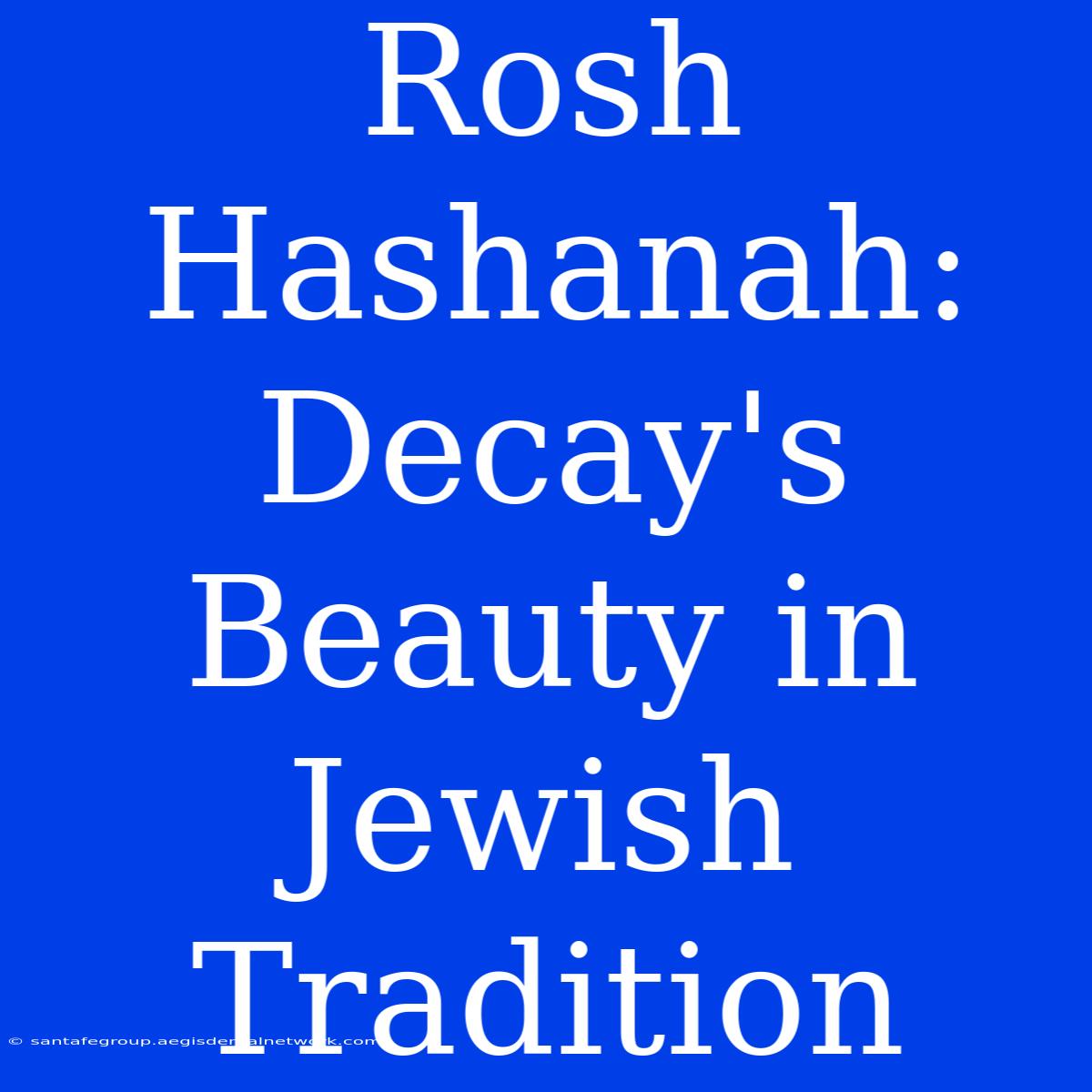 Rosh Hashanah:  Decay's Beauty In Jewish Tradition