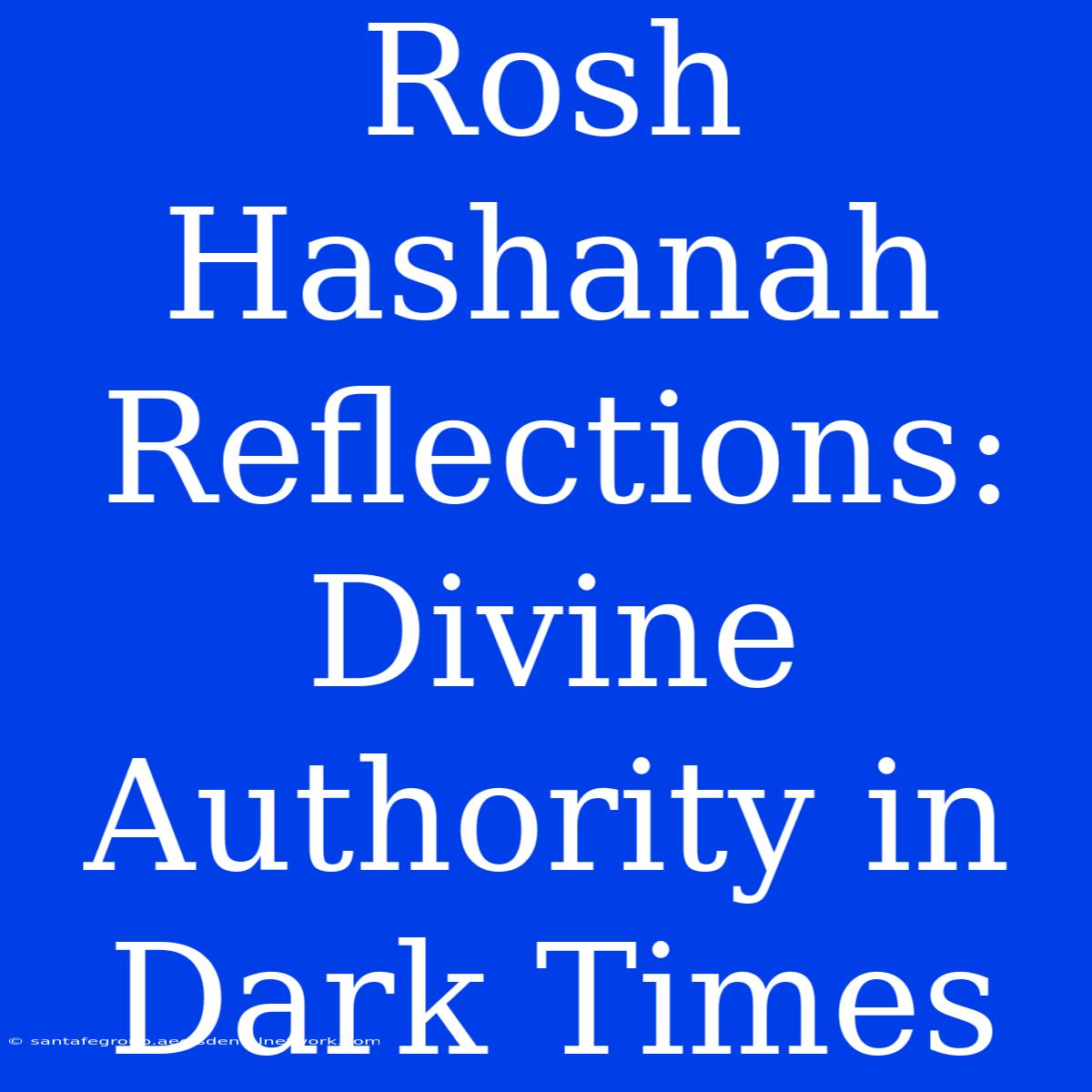 Rosh Hashanah Reflections: Divine Authority In Dark Times