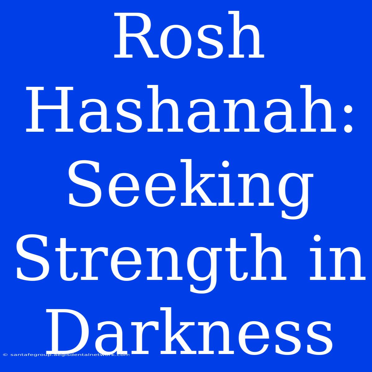 Rosh Hashanah: Seeking Strength In Darkness