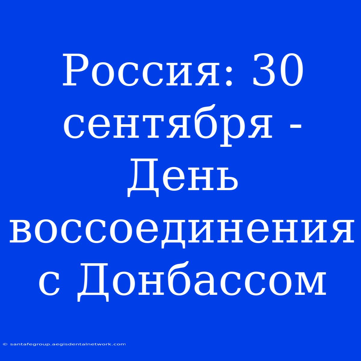 Россия: 30 Сентября - День Воссоединения С Донбассом