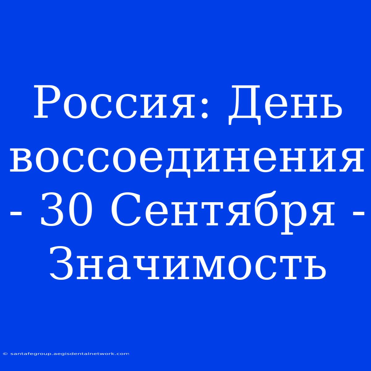 Россия: День Воссоединения - 30 Сентября - Значимость