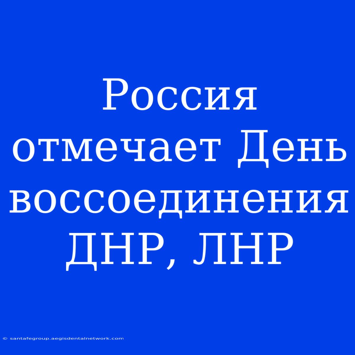 Россия Отмечает День Воссоединения ДНР, ЛНР