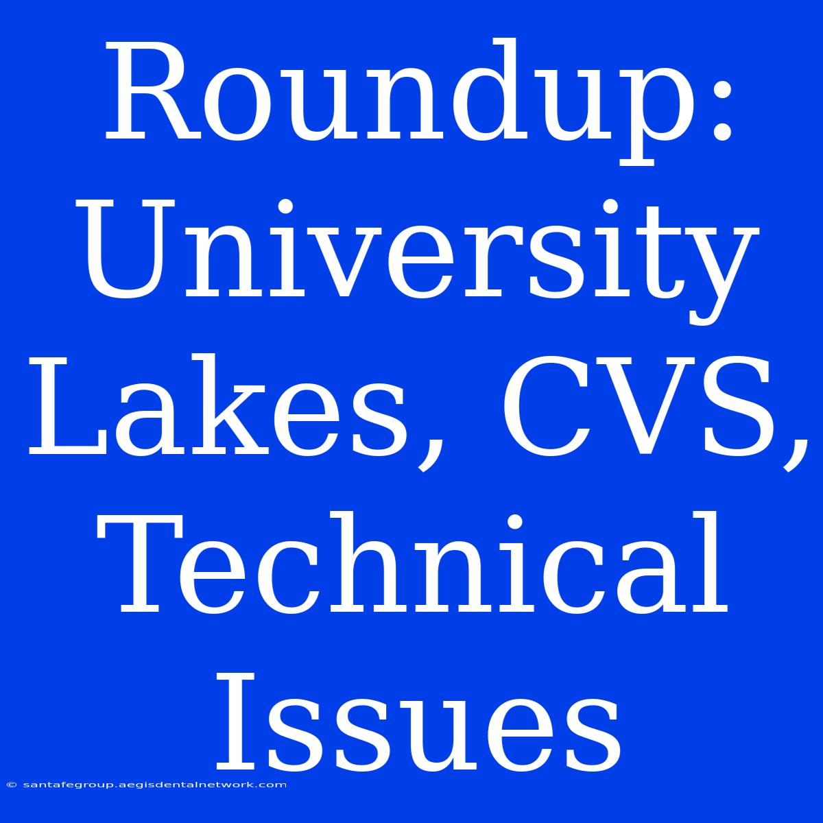 Roundup: University Lakes, CVS, Technical Issues