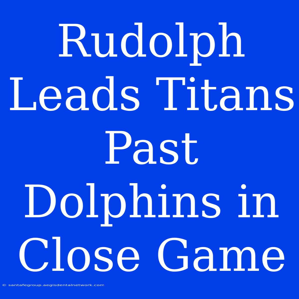 Rudolph Leads Titans Past Dolphins In Close Game