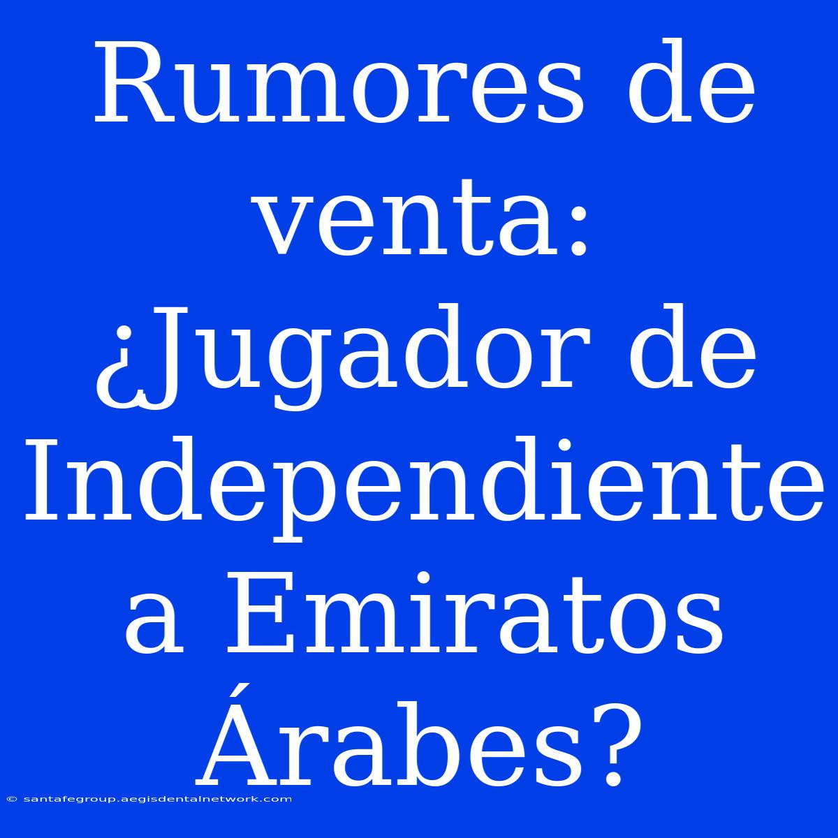 Rumores De Venta: ¿Jugador De Independiente A Emiratos Árabes?