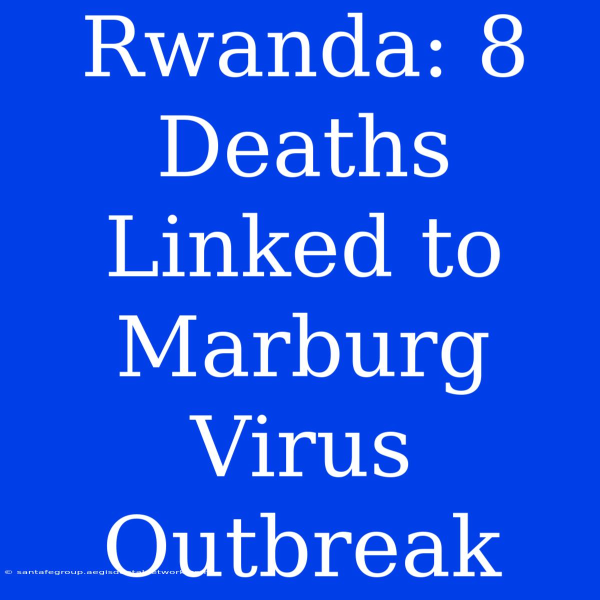 Rwanda: 8 Deaths Linked To Marburg Virus Outbreak