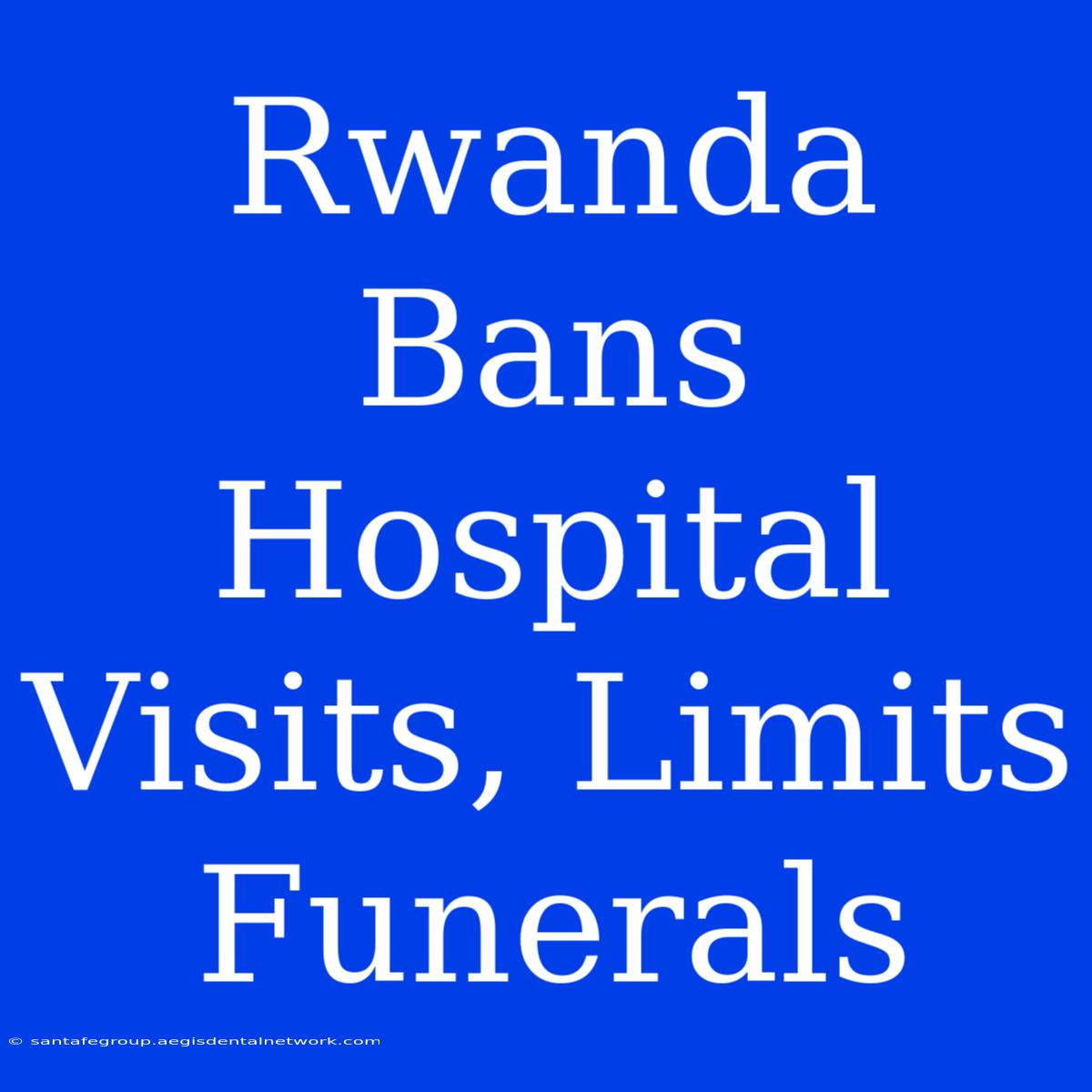 Rwanda Bans Hospital Visits, Limits Funerals 